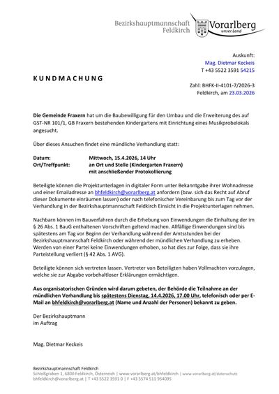 Die Gemeinde Fraxern hat um die Baubewilligung für den Umbau und die Erweiterung des auf GST-NR 101/1, GB Fraxern bestehenden Kindergartens mit Einrichtung eines Musikprobelokals angesuch. Über dieses Ansuchen findet eine mündliche Verhandlung statt. Datum: Mittwoch, 15.4.2026, 14 Uhr Ort/Treffpunkt: an Ort und Stelle (Kindergarten Fraxern) mit anschließender Protokollierung