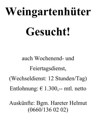 Gesucht! Auch an Wochenenden und Feiertagen. (Wechseldienst: 12 Stunden/Tag) Entlohnung: € 1.300,-- mtl. netto. Auskunfte: Bgm. Hareter Helmut (0660/136 02 02)