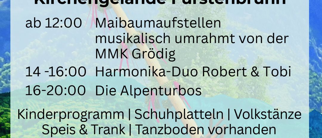 Plakat für das Maibaumfest am 2. Mai in Kirchengelände Fürstenbrunn. Angeboten werden ein Maibaum-Aufstellen, Musik von MMK Grödig, ein Harmonika-Duo Robert & Tobi, Alpenturbos, ein Kinderprogramm, Tanzfläche, Essen und Getränke. Bei schlechtem Wetter in die neue Schule verlegt.