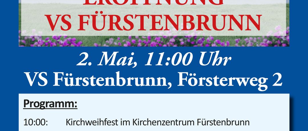 Ein Plakat mit blauem Hintergrund zeigt den Zeitplan für eine Eröffnungsveranstaltung für VS Furstenbrunn. Die Veranstaltung ist für den 2. Mai um 11:00 Uhr geplant. Das Programm beinhaltet ein Kirchenfest um 10:00 Uhr und einen Umzug zur neuen Schule um 10:45 Uhr. Um 11:00 Uhr gibt es eine Feier mit Ansprachen, Liedern und Musik.