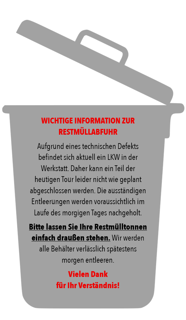 Ein grauer Mülleimer mit einem Griff und einem Schild in roter und schwarzer Schrift, das 'WICHTIGE INFORMATION ZUR RESTMÜLLAUFFUHR' besagt. Das Schild erklärt, dass aufgrund eines technischen Defekts ein Teil der Tour leider nicht wie geplant abgeschlossen werden kann. Die ausstehenden Entleerungen werden voraussichtlich im Laufe des morgigen Tages nachgeholt. Bitte lassen Sie Ihre Restmülltonnen einfach draußen stehen. Wir werden alle Behälter spätestens morgen entleeren. Vielen Dank.
