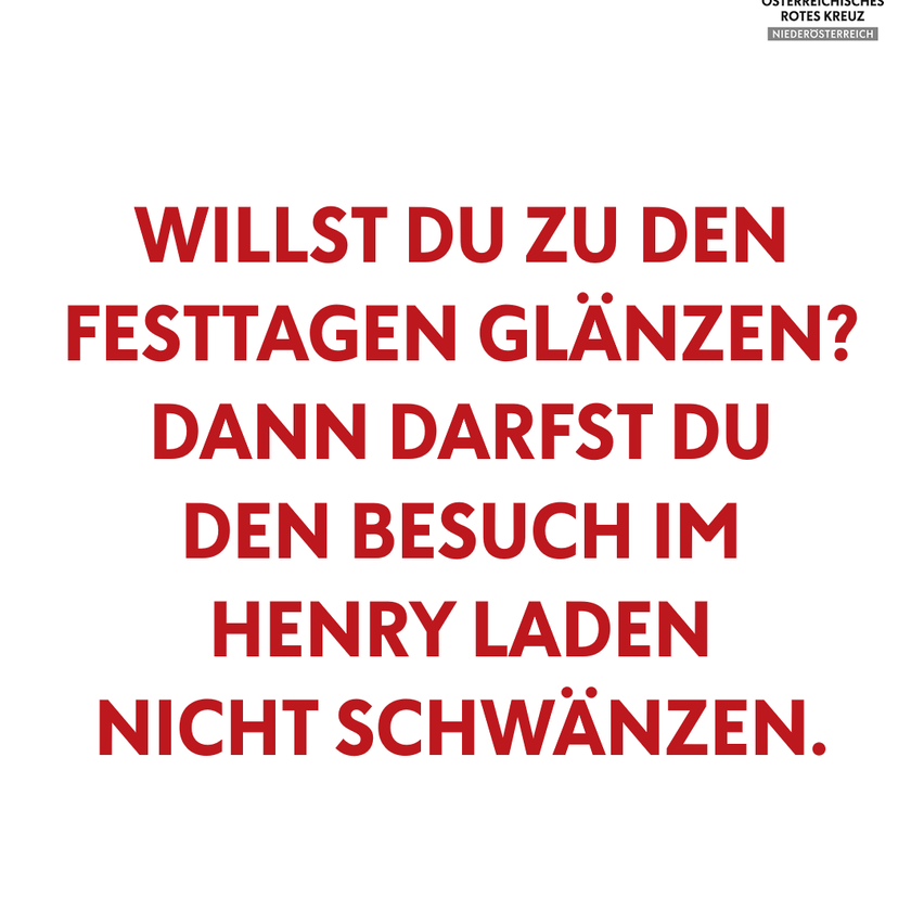 Ein roter Text auf weißem Hintergrund lautet: 'Willst du zu den Festtagen glänzen? Dann darfst du den Besuch im Henry Laden nicht schwänzen.' Es deutet an, dass man, wenn man zu den Festtagen glänzen will, den Besuch im Henry Laden nicht verpassen sollte.