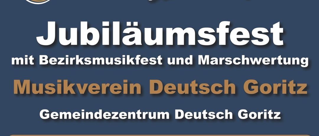 Jubiläumsfest mit Bezirksmusikfest und Marschwertung. Musikverein Deutsch Goritz. 12.-13. Juni 2026. Musikfest am Freitag, 12. Juni 2026 um 18:30 Uhr - Einmarsch der Gastkapellen um 21:00 Uhr - Die Gasgeber. Bezirksmusikfest am Samstag, 13. Juni 2026 um 14:30 Uhr - Marschwertung mit Festakt um 21:00 Uhr - Weinberger Böhmische.