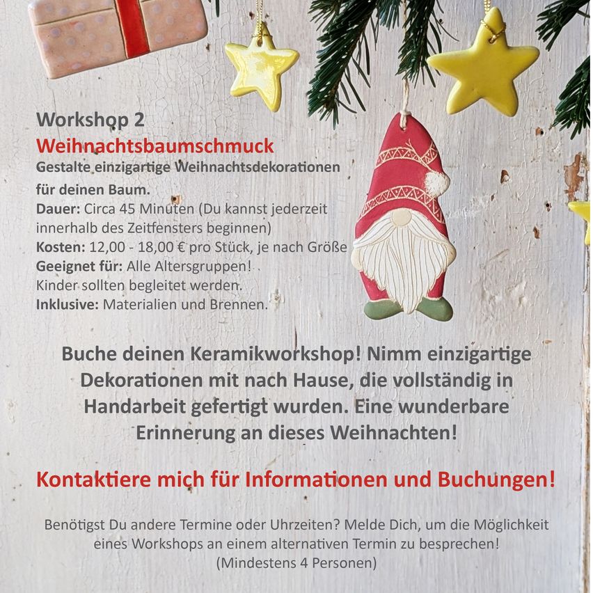 Workshop 2 Weihnachtsbaumschmuck. Gestalte einzigartige Weihnachtsdekorationen für deinen Baum. Dauer: Circa 45 Minuten. Kosten: 12,00 - 18,00 € pro Stück. Geeignet für alle Altersgruppen. Kinder sollten begleitet werden. Inklusive: Materialien und Brennen.