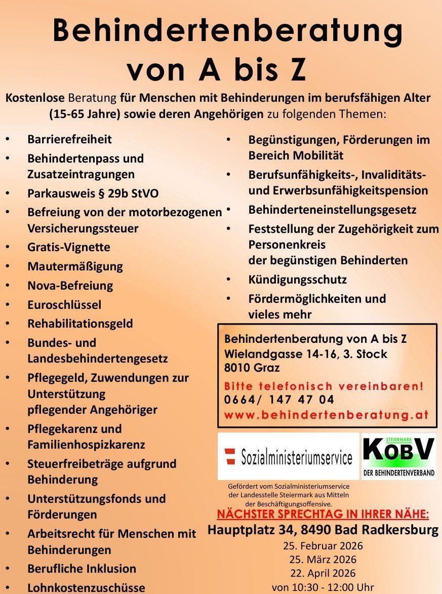 Kostenlose Beratung für Menschen mit Behinderungen im erwerbsfähigen Alter (15-65 Jahre) und deren Angehörige zu Themen wie Barrierefreiheit, Behindertenpass, Parkausweis, Befreiung von der Kfz-Versicherung, Gratis-Vignette, Mutterschaftsurlaub, Nova-Befreiung, Euroschlüssel, Rehabilitationsgeld, Bundes- und Landesbehindertengesetz, Pflegegeld, Zuwendungen und mehr. Kontaktieren Sie Behindertenberatung unter Wielandgasse 14-16, 3. Stock, 8010 Graz.