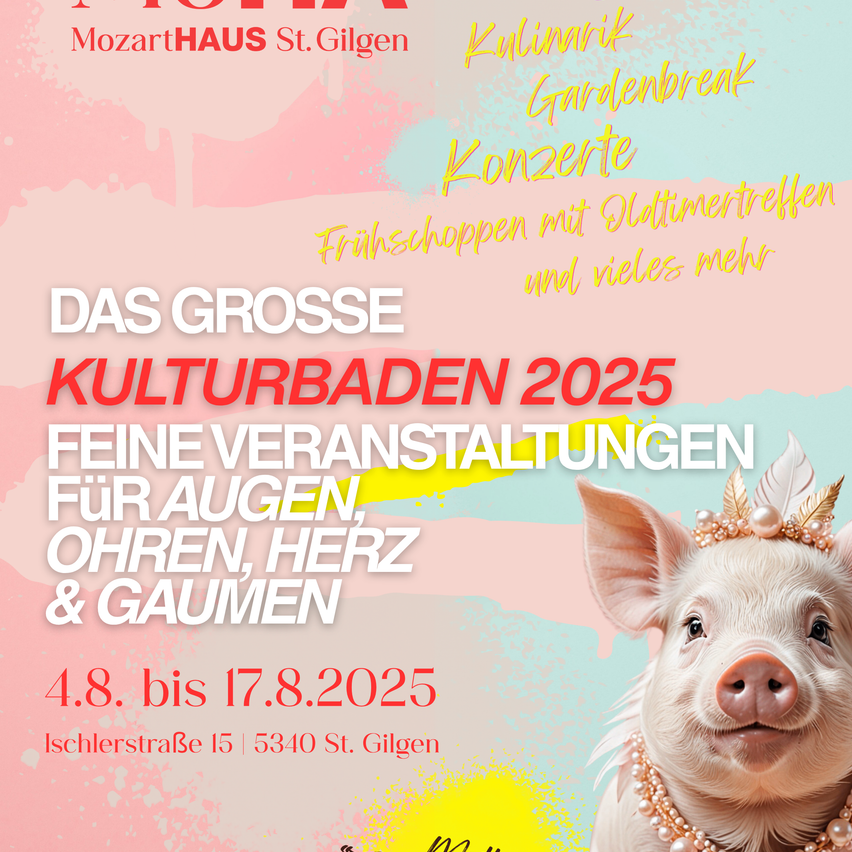 Plakat für das 'Das Grosse Kulturbaden 2025' Event im MozartHAUS St. Gilgen. Zeigt ein Schwein mit Perlenschmuck, Termine vom 4. bis 17. August 2025. Highlights sind Konzerte, Frühstück und mehr. Adresse: Ischlerstraße 15, 5340 St. Gilgen.