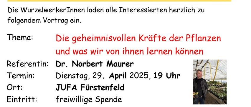 Plakat für einen Vortrag von Dr. Norbert Maurer über die geheimnisvollen Kräfte der Pflanzen und was wir von ihnen lernen können. Geplant für Dienstag, 29. April 2025, um 19 Uhr in JUFA Fürstenfeld. Der Eintritt ist freiwillig.