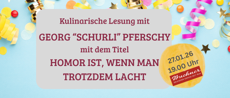 Eine kulinarische Lesung mit Georg 'Schurli' Pferschy mit dem Titel 'Humor ist, wenn man trotzdem lacht' am 27.01. um 19 Uhr. Veranstaltet von Buchner.
