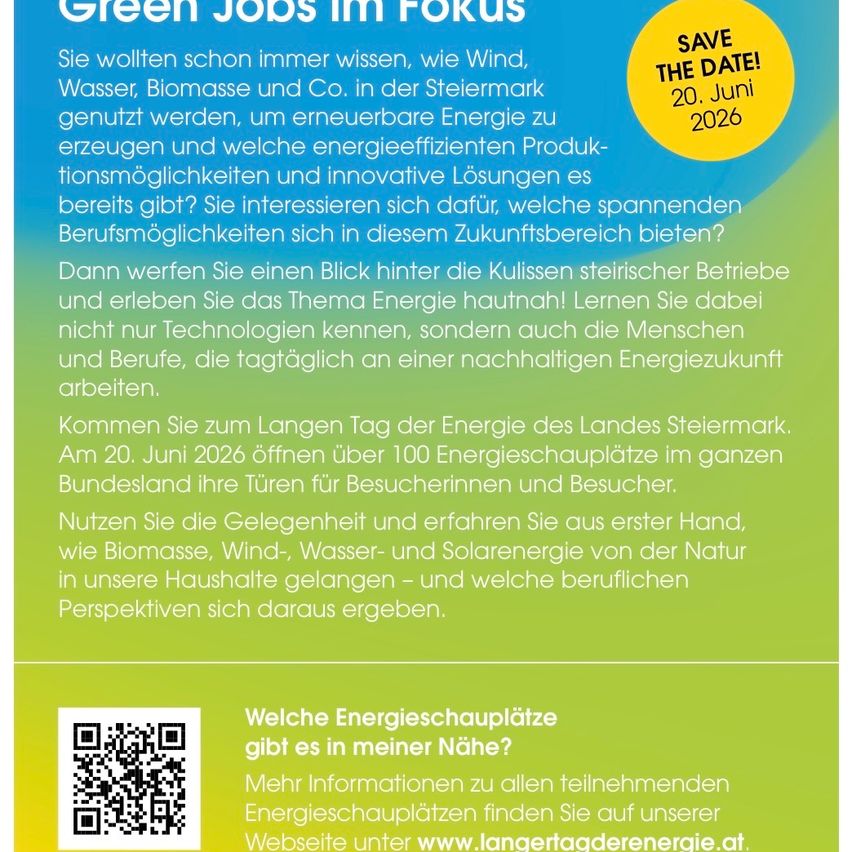 Entdecken Sie, wie Wind, Wasser, Biomasse und andere erneuerbare Energiequellen in der Steiermark genutzt werden. Erfahren Sie mehr über energieeffiziente Produkte, innovative Lösungen und berufliche Möglichkeiten. Besuchen Sie den Langen Tag der Energie in der Steiermark am 20. Juni 2026, um über 100 Energiestandorte hautnah zu erleben. Finden Sie Energiestandorte in Ihrer Nähe und besuchen Sie www.langertagderenergie.at.