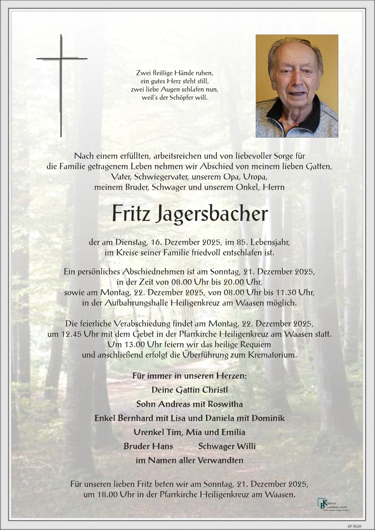 Traueranzeige für Fritz Jagerschbacher, der am 16. Dezember 2025 im Alter von 85 Jahren verstarb. Persönliche Abschiede sind am 21. Dezember 2025 von 8:00 bis 20:00 Uhr und am 22. Dezember 2025 von 8:00 bis 11:30 Uhr in der Aufbahrungshalle Heiligenkreuz am Waasen möglich.