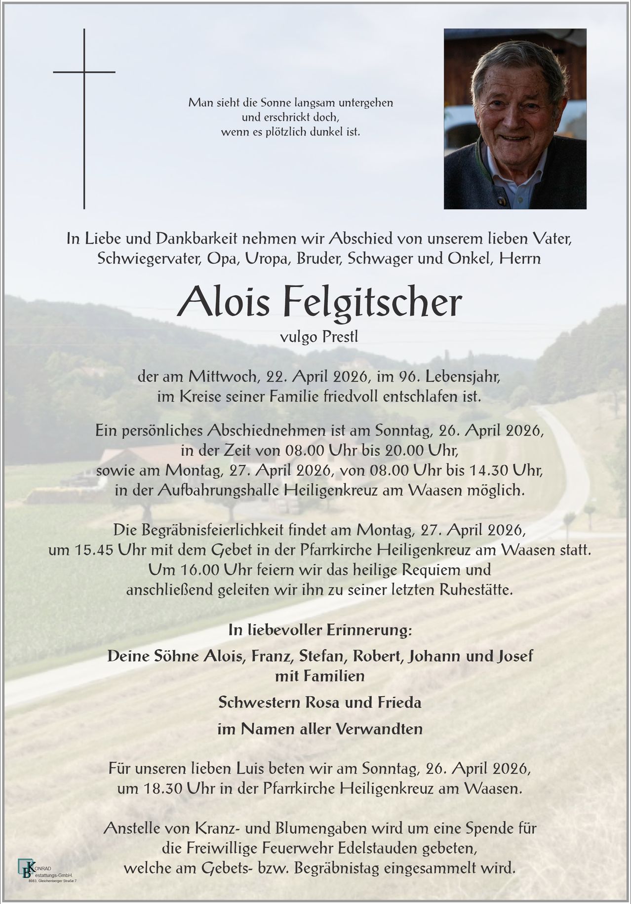 Alois Felgitscher, geliebter Vater und Onkel, verstarb am 22. April 2026 im Alter von 96 Jahren. Familienabschiede und persönliche Abschiede finden am 26. und 27. April statt. Die Beerdigungsfeier ist am 27. April. In liebevoller Erinnerung, seine Söhne und Schwestern.