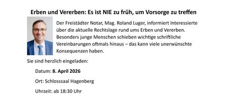 Einladung zur Präsentation eines Notars über Erbrecht und Erbe. Der Notar, Mag. Roland Luger, lädt Interessierte ein, die aktuellen Rechtslagen rund um Erben und Vererben zu erfahren. Er wird Themen wie Testament und Verlassenschaft, Patientenverfügung und Angehörigenvertretung behandeln. Die Veranstaltung beinhaltet eine Fragerunde. Datum: 8. April 2026, um 18:30. Ort: Schlosssaal Hagenberg.