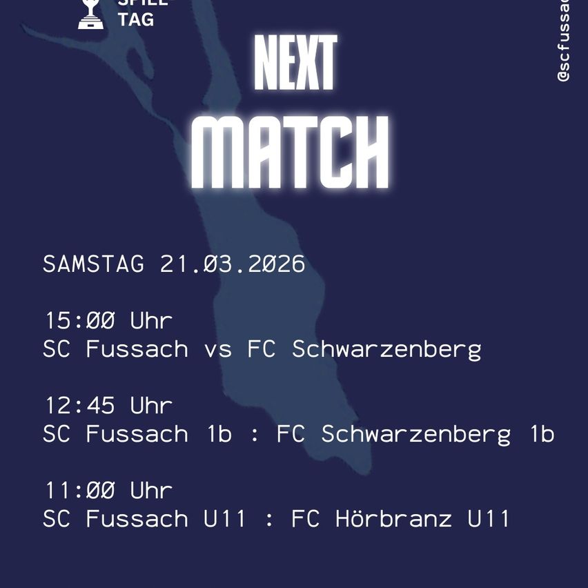 Spielplan für Samstag, 21. März 2026. Um 15:00 Uhr, SC Fussach gegen FC Schwarzenberg. Um 12:45 Uhr, SC Fussach 1b gegen FC Schwarzenberg 1b. Um 11:00 Uhr, SC Fussach U11 gegen FC Hörbranz U11.