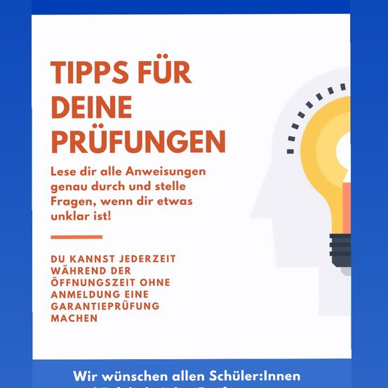 Eine Anzeige mit blauem Hintergrund und weißen Texten sagt 'Tipps für deine Prüfungen'. Es rät, alle Anweisungen sorgfältig zu lesen und Fragen zu stellen, wenn etwas unklar ist. Es erwähnt auch, dass man zu jeder Zeit während der Öffnungszeiten eine garantierte Prüfung ohne Anmeldung ablegen kann. Es schließt mit einem Wunsch für alle Schüler ab.