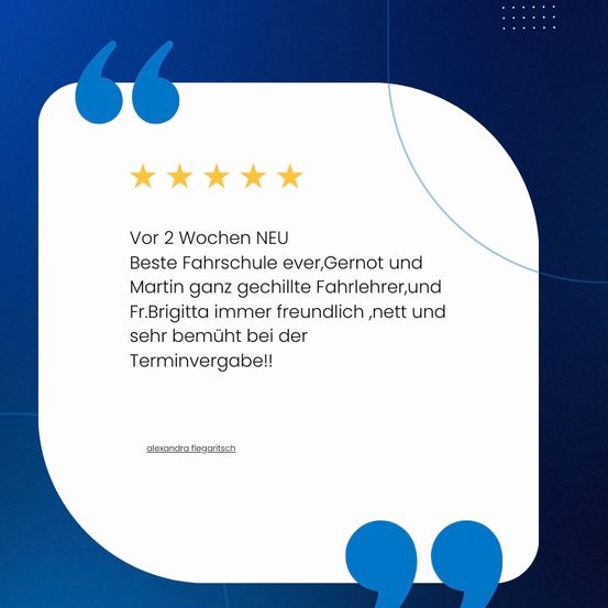 Ein Zitat mit fünf Sternen lautet 'Vor 2 Wochen NEU, Beste Fahrschule ever,Gernot und Martin ganz geschickte Fahrlehrer,und Fr.Brigittta immer freundlich,nett und sehr bemüht bei der Terminvergabe!!' Alexandra Flegalitsch.
