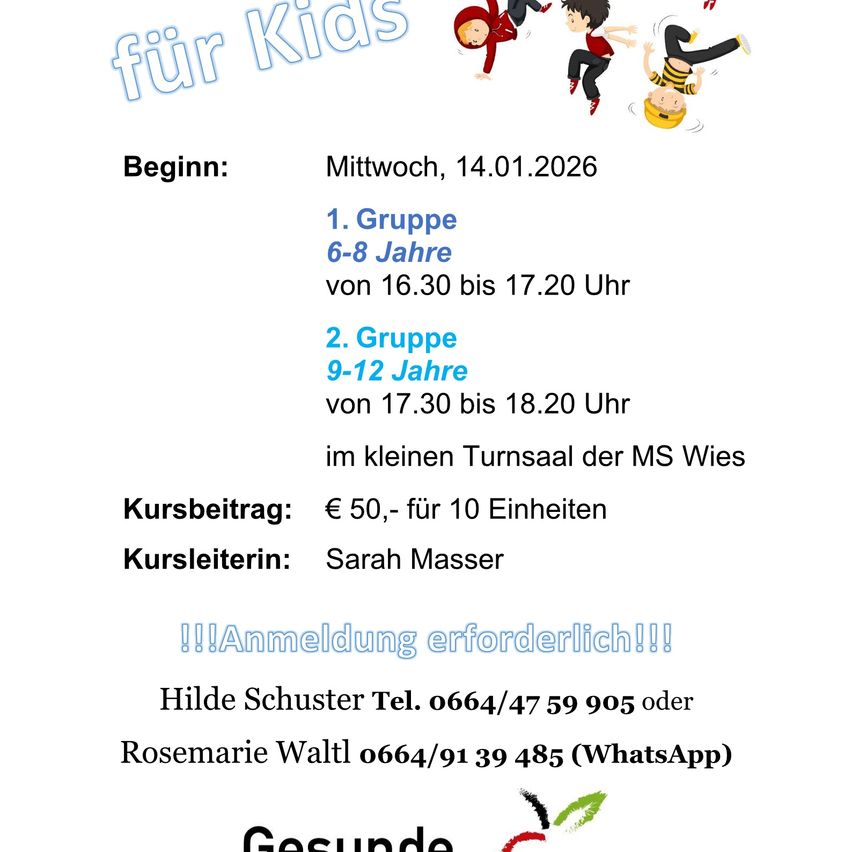 Flyer für Kinder mit zwei Gruppen: Gruppe 1 für 6-8 Jahre ab 16:30 bis 17:20 Uhr, Gruppe 2 für 9-12 Jahre ab 17:30 bis 18:20 Uhr. Der Ort ist der kleine Turnsaal der MS Wies. Die Gebühr beträgt 50 Euro für 10 Einheiten. Kontaktieren Sie Hilde Schuster unter 0664/47 59 905 oder Rosemarie Waltl unter 0664/91 39 485 (WhatsApp). Anmeldung erforderlich.