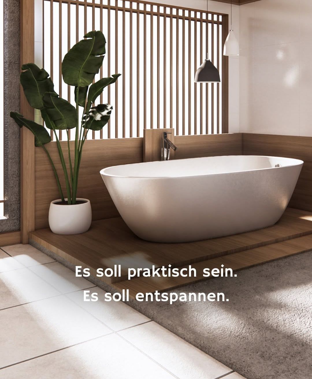 Eine moderne Badewanne in einem Badezimmer mit einer Holzwand und einem Topf mit einer Pflanze. Die Badewanne ist weiß und hat einen Wasserhahn. Das Badezimmer hat einen Holzboden und einen weißen Fliesenboden. Die Worte 'Es soll praktisch sein. Es soll entspannen' sind an der Wand geschrieben.