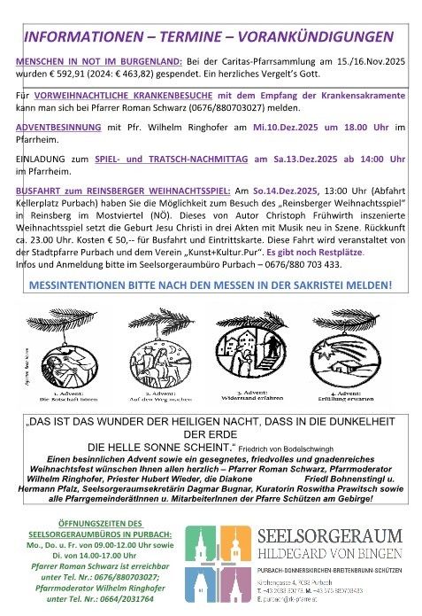 Eine Ankündigung für Caritas in Burgenland für den 15./16. November 2025, die eine Spende von €592,91 (2024: €463,82) bekannt gibt. Informationen zu Adventsbesuchen und einem Weihnachtsspiel von Pfarrer Wilhelm Ringhofer am 10. Dezember 2025 um 18:00 Uhr im Pfarrheim. Einladung zum Spiel- und Tratsch-Nachmittag am 13. Dezember 2025 ab 14:00 Uhr im Pfarrheim. Busfahrt zum Reinsberg Weihnachtsspiel am 14. Dezember 2025, 13:00 Uhr (Abfahrt Kellerplatz Purbach). Infos und Anmeldung bitte im Seelsorgeraumbüro Purbach - 0676/880 703 433.