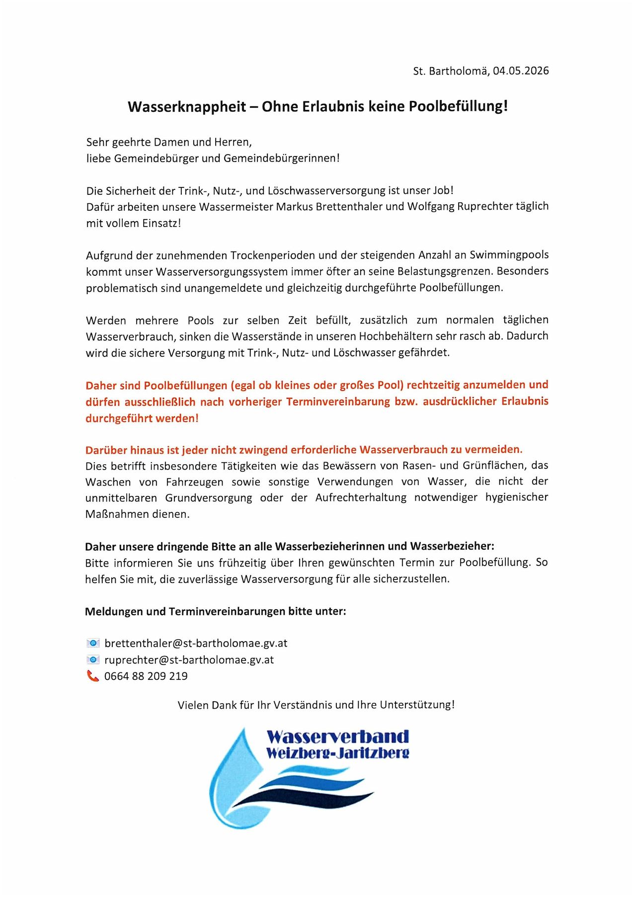 Sehr geehrte Damen und Herren, liebe Gemeindebürger und Gemeindebürgerinnen. Die Sicherheit der Trink-, Nutz- und Löschwasserversorgung ist unser Job. Dafür arbeiten unsere Wassermeister Markus Brettenthaler und Wolfgang Ruprechter täglich mit vollem Einsatz. Aufgrund der zunehmenden Trockenperioden und der steigenden Anzahl an Swimmingpools kommt unser Wasserversorgungssystem immer öfter an seine Belastungsgrenzen. Besonders problematisch sind unangekündigte und gleichzeitig durchgeführte Poolbefüllungen.