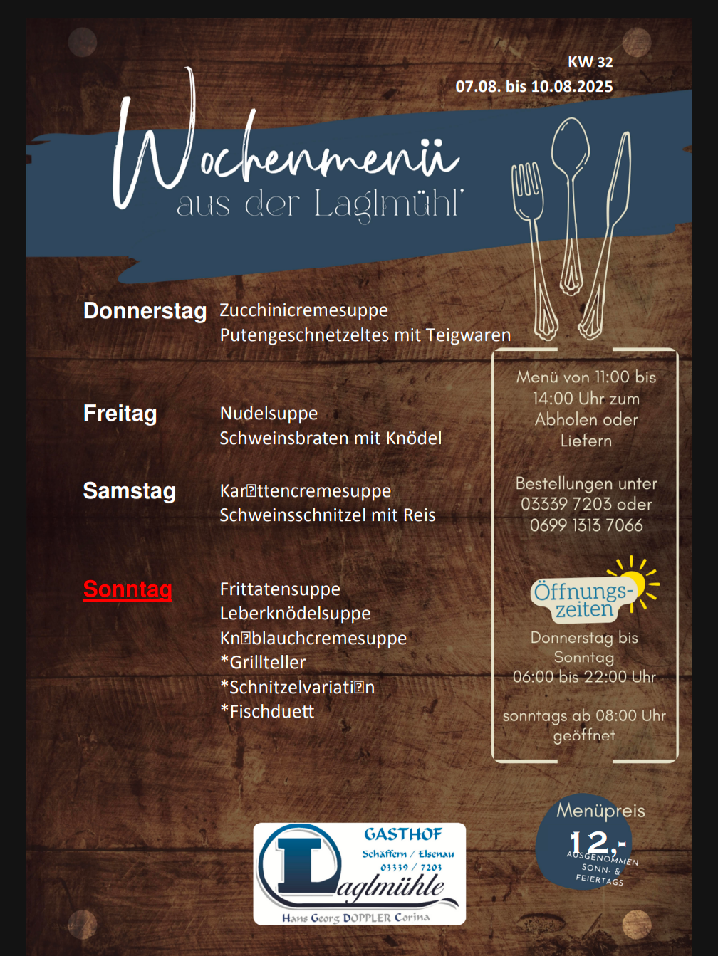 Wochenmenü aus der Lagimuehle. Donnerstag: Zucchinicremesuppe mit Teigwaren. Freitag: Nudelsuppe mit Schweinebraten. Samstag: Karottencremesuppe mit Schweineschnitzel mit Reis. Sonntag: Frittierensoppe Leberknödelsuppe Knablauchcremesuppe *Grillteller *Schnitzelvariation *Fischduett. Menüpreis: 12.