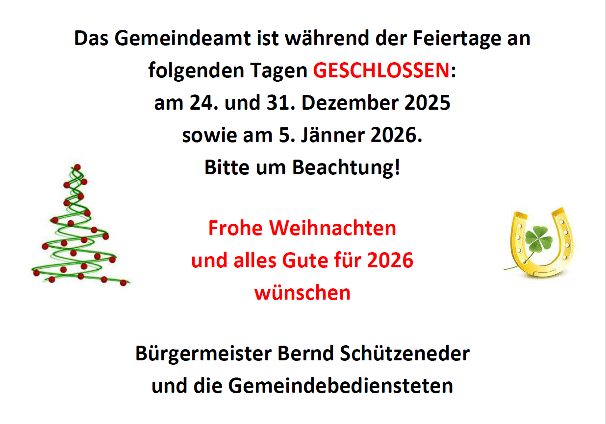 Mitteilung des Gemeindeamts: Das Amt ist am 24. und 31. Dezember 2025 sowie am 5. Jänner 2026 geschlossen. Bürgermeister Bernd Schützeneder und die Gemeindebediensteten wünschen allen Frohe Weihnachten und einen guten Rutsch ins Jahr 2026.