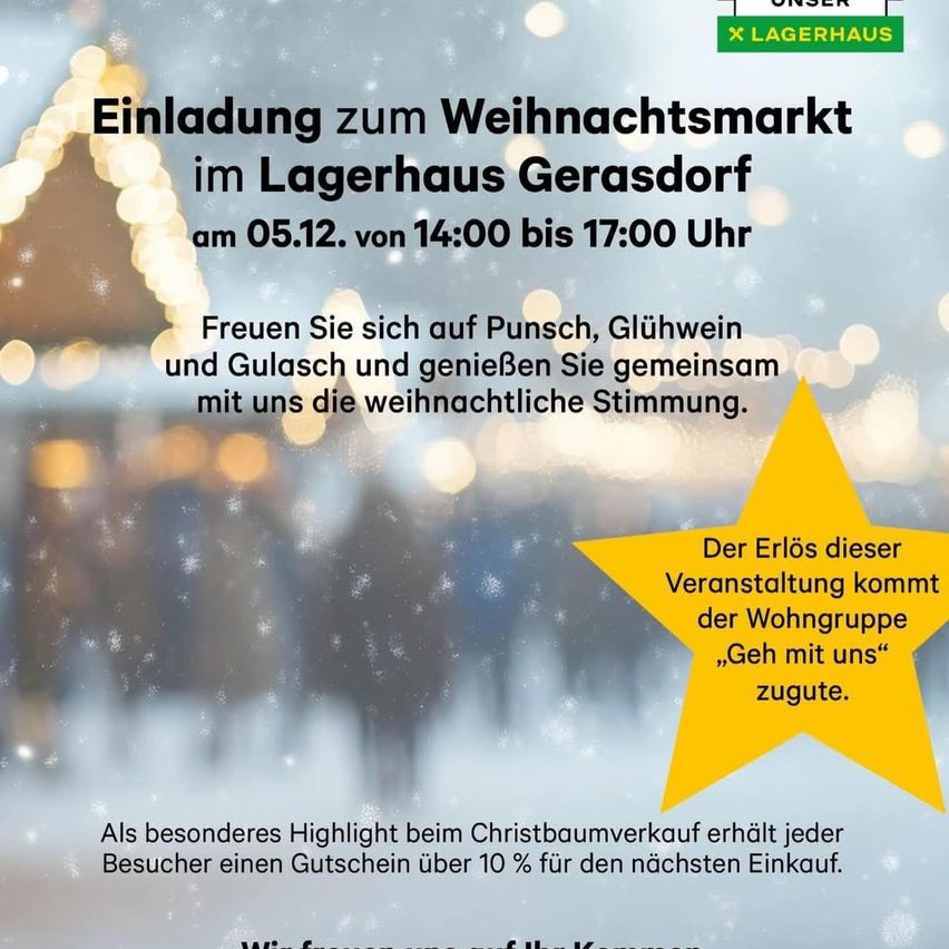 Einladung zum Weihnachtsmarkt im Lagerhaus Gerasdorf am 05.12. von 14:00 bis 17:00 Uhr. Genießen Sie Punsch, Glühwein und Gulasch. Der Erlös kommt der Wohngruppe zugute. Jeder Besucher erhält einen 10% Gutschein für den nächsten Einkauf.