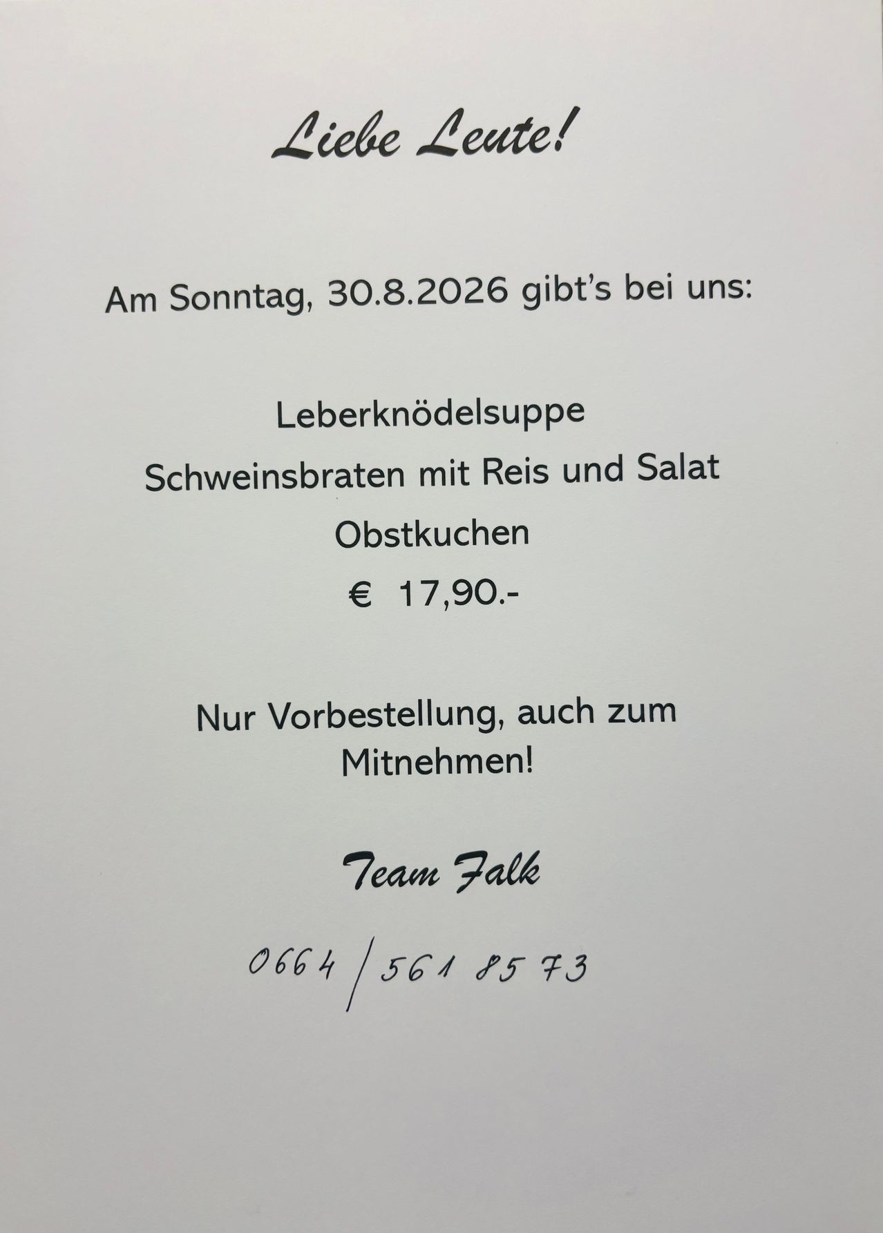Ein Menü für Sonntag, 30. August 2026, mit Leberknödelsuppe, Schweinebraten mit Reis und Salat sowie Desserts. Preis 17,90 Euro. Vorbestellung und zum Mitnehmen möglich. Kontakt Team Falk unter 0664/5618573.