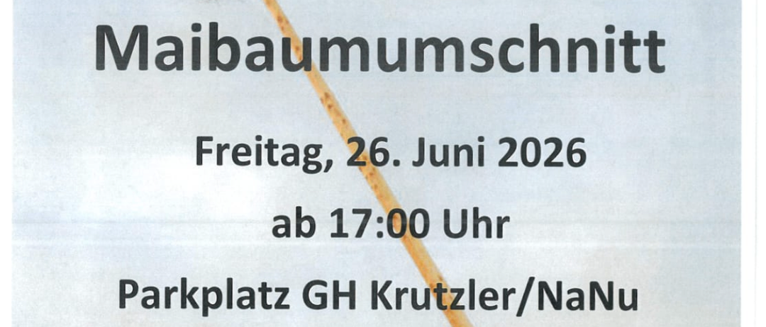 Einladung zum Maibaumumsschnitt am Freitag, 26. Juni 2026, ab 17:00 Uhr am Parkplatz GH Krutzler/NaNu. --Verlust des Maibaums-- und weitere attraktive Preise. Für Verpflegung ist gesorgt!!!