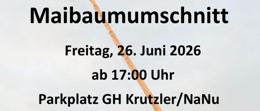 Einladung zum Maibaumumsschnitt am Freitag, 26. Juni 2026, ab 17:00 Uhr. Ort: Parkplatz GH Krutzler/NaNu. Verlust des Maibaums und weitere attraktive Preise. Beste Versorgung für Verpflegung!!!