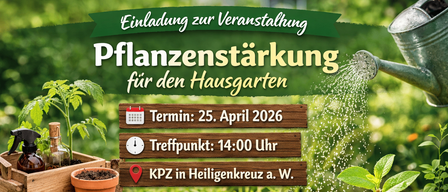 Einladung zur Veranstaltung 'Pflanzenstärkung für den Hausgarten'. Datum: 25. April 2026. Zeit: 14:00 Uhr. Ort: KPZ in Heiligenkreuz a. W. Anmeldung erforderlich. Kontakt Hengsberger, 0664 841 0353.