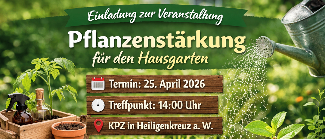 Einladung zur Veranstaltung 'Pflanzenstärkung für den Hausgarten'. Datum: 25. April 2026. Zeit: 14:00 Uhr. Ort: KPZ in Heiligenkreuz a. W. Anmeldung erforderlich. Kontakt Hengsberger, 0664 841 0353.