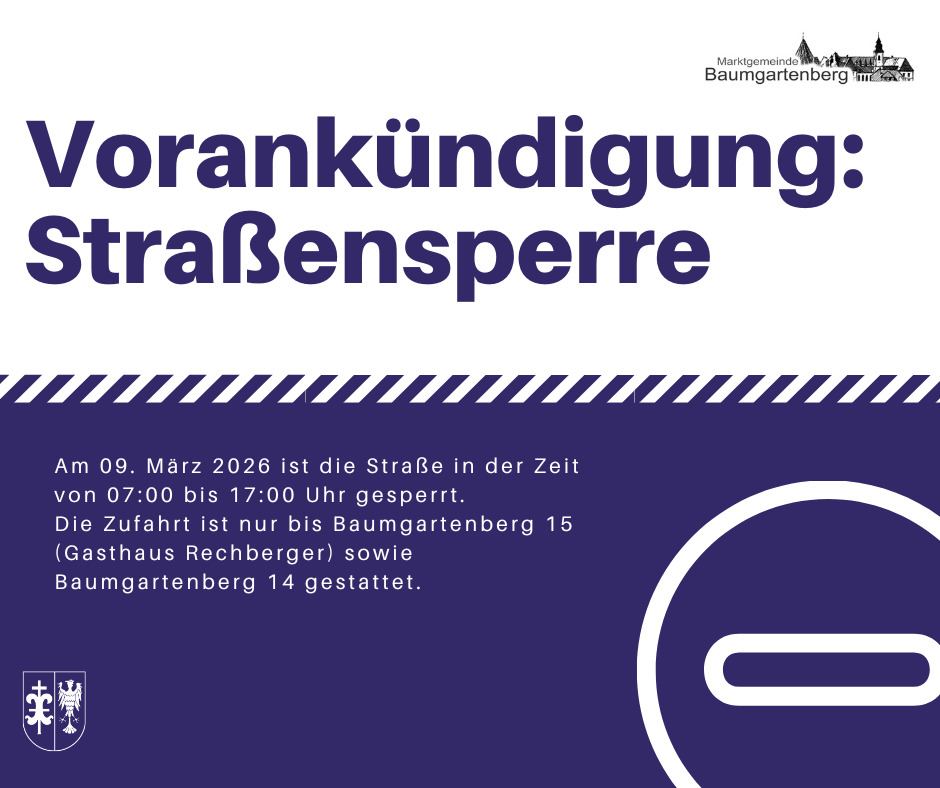Am 09. März 2026 ist die Straße in der Zeit von 07:00 bis 17:00 Uhr gesperrt. Die Zufahrt ist nur bis Baumgartenberg 15 (Haus Rechberger) und Baumgartenberg 14 gestattet.