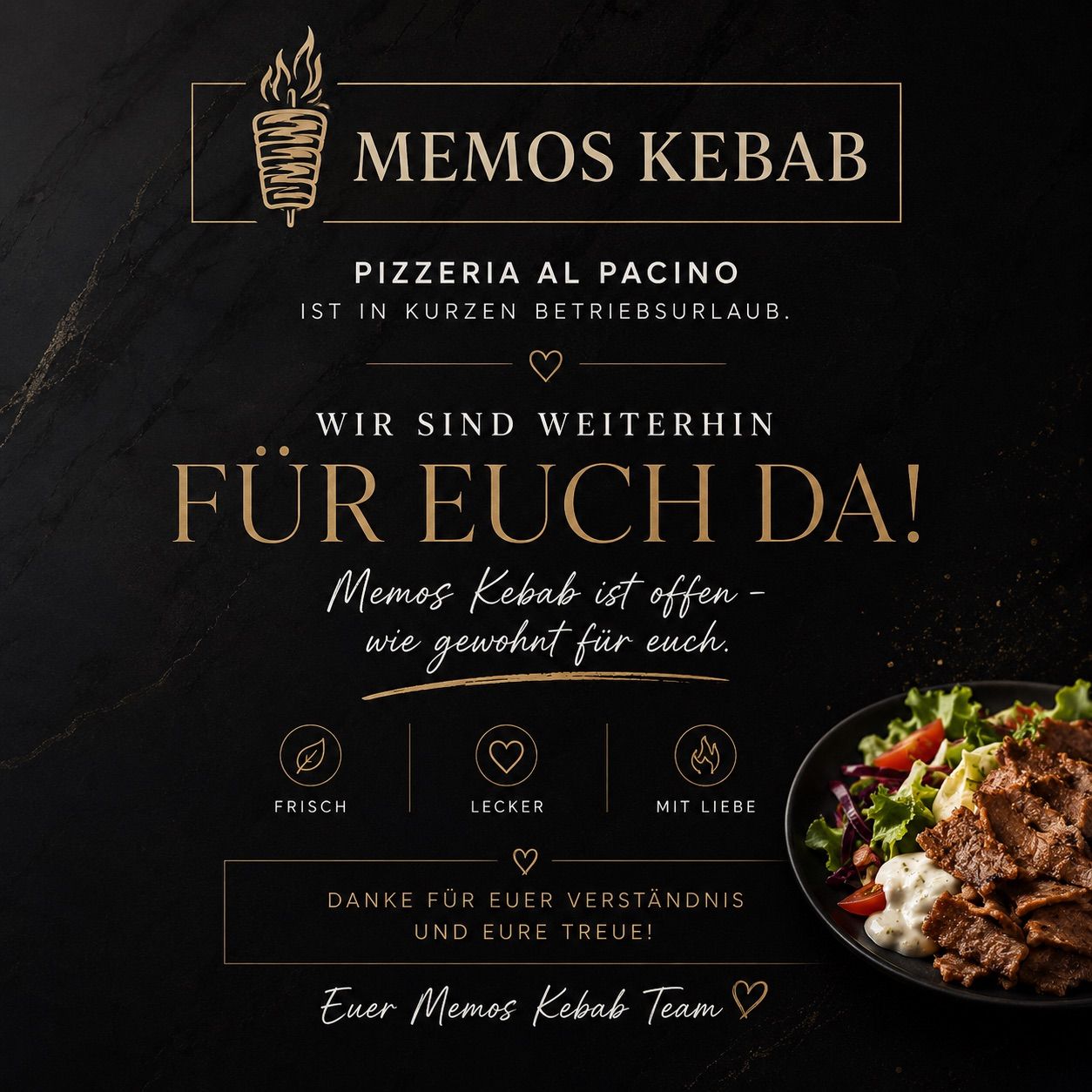 Memos Kebab Werbung auf schwarzem Hintergrund. Es zeigt einen Teller mit Fleisch und Salat, frisch, lecker und mit Liebe gemacht. Es heißt auch 'Wir sind immer noch für Sie da!' in goldenem Text.