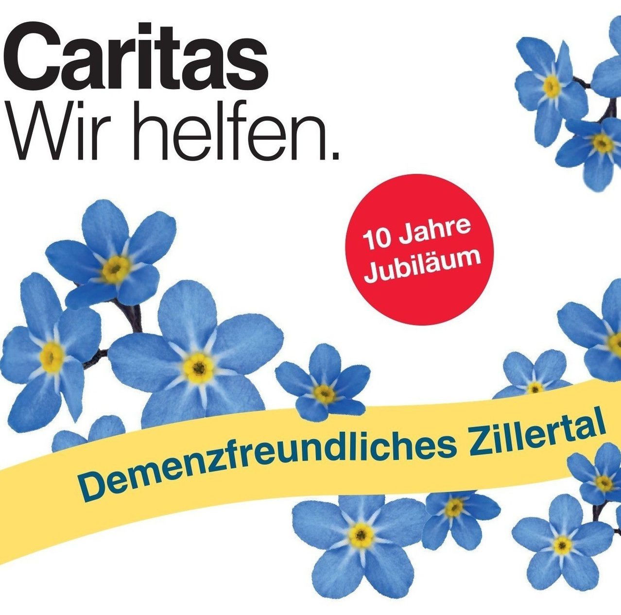 Ein Poster für Caritas mit blauen Blumen und dem Text 'Wir helfen' in Schwarz. Unter den Blumen befindet sich ein roter Kreis mit dem Text '10 Jahre Jubiläum'. Darunter befindet sich ein gelber Banner mit dem Text 'Demenzfreundliches Zillertal'.