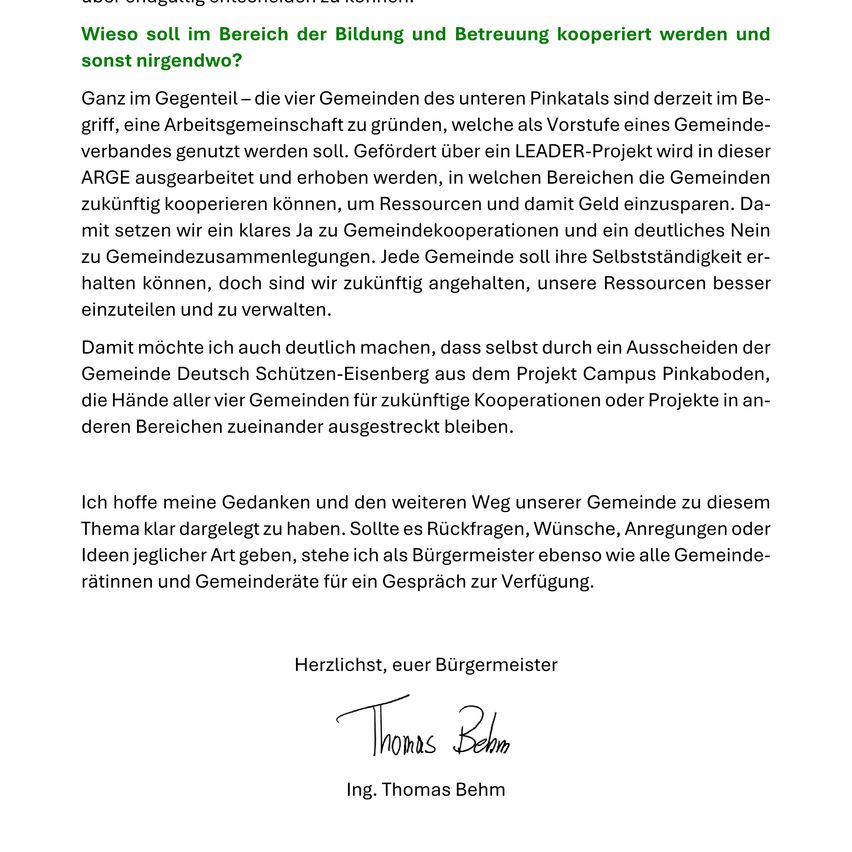 Wie soll im Bereich der Bildung und Betreuung kooperiert werden und sonst irgendwo? Die vier Gemeinden des unteren Pinkatal sind derzeit dabei, eine Arbeitsgemeinschaft zu gründen, die als Vorstufe eines Gemeindeverbandes genutzt werden soll. Gefördert über ein LEADER-Projekt wird in dieser ARGE ausgearbeitet und erhoben, in welchen Bereichen die Gemeinden zukünftig kooperieren können, um Ressourcen und damit Geld einzusparen. Damit setzen wir ein klares Ja zu Gemeindekooperationen und ein deutliches Nein zu Gemeindezusammenlegungen. Jede Gemeinde soll ihre Selbständigkeit erhalten können, doch sind wir zukunftsorientiert, unsere Ressourcen besser einzusetzen und zu verwalten.