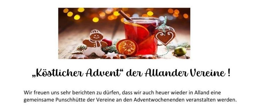Der "Köstlicher Advent" der Allander Vereine! Wir freuen uns sehr zu berichten, dass wir auchheuer wieder in Alland eine gemeinsame Punschhütte der Vereine an den Adventwochenenden veranstalten werden. Wir laden daher herzlich im Allander Gemeindepark (Spielplatz) zu Punsch, Glühwein, Jagateee & vielen Köstlichkeiten ein.