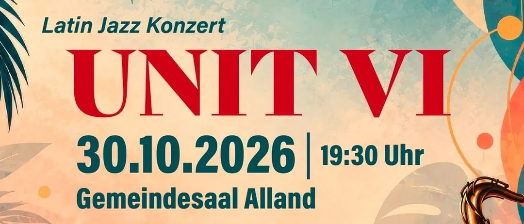 Ein Plakat für ein Latin Jazz Konzert Unit VI am 30. Oktober 2026 um 19:30 im Gemeindesaal Alland. Das Plakat zeigt eine Saxophon, Trommeln und ein Keyboard.