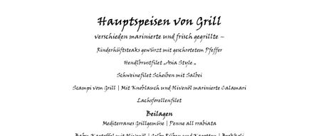 Eine Auswahl an frischen saisonalen Salaten, frisch mariniert mit weißem Balsamico und frischen Kräutern. Gegrilltes Fleisch, mariniert und gegrillt - Rinderhiftsteaks gewürzt mit gemahlenem Pfeffer. Handgeschnittenes Rindfleisch, Asia Style. Schweinefilet Scheiben mit Salz. Garnelen vom Grill | Mit Knoblauch und Olivenöl marinierte Calamari. Lachseforellenfilet. Mediterranes Gegrilltes | Penne all rabbia. Baby-Kartoffel mit Olivenöl, gelbe Rüben und Karotten | Brokkoli verschiedene Dips und Kräuterbutter. Gefrorenes aus der Eisvitrine. Schokolade/Vanille/Erdbeere. Schokoladenmousse in Glas fein garniert. Apfel-Streuselkuchen/Marillen-Röster.