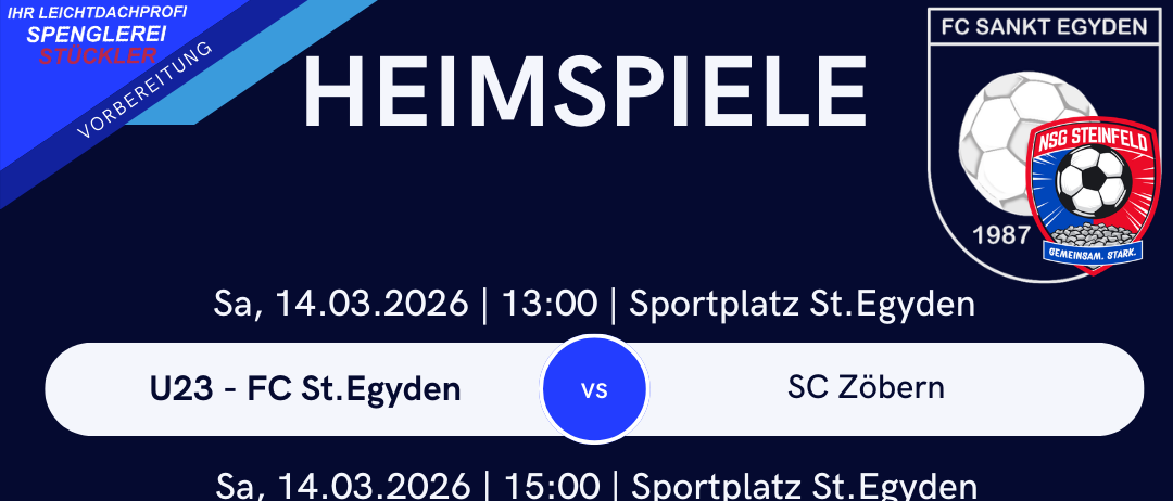 Heimspiele für FC Sankt Egyden. Spiele umfassen U23 gegen SC Zobern, KM gegen SC Zobern und U15 NSG Steinfeld gegen SPG Wiesmath. Alle Spiele finden am 14. März 2026 auf dem Sportplatz St. Egyden statt.