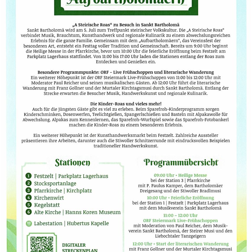 Am 5. Juli besucht das „Steirische Roas“ Sankt Bartholomä und präsentiert Musik, Bräuche, Kunsthandwerk und regionale Küche. Beginn um 9 Uhr mit einer heiligen Messe, gefolgt von der feierlichen Eröffnung um 10 Uhr. Stationen entlang der Roas bieten Essen und Genuss. Höhepunkt ist das ORF Live-Fischfrühstück von 11 bis 12 Uhr, gefolgt von einem literarischen Spaziergang.