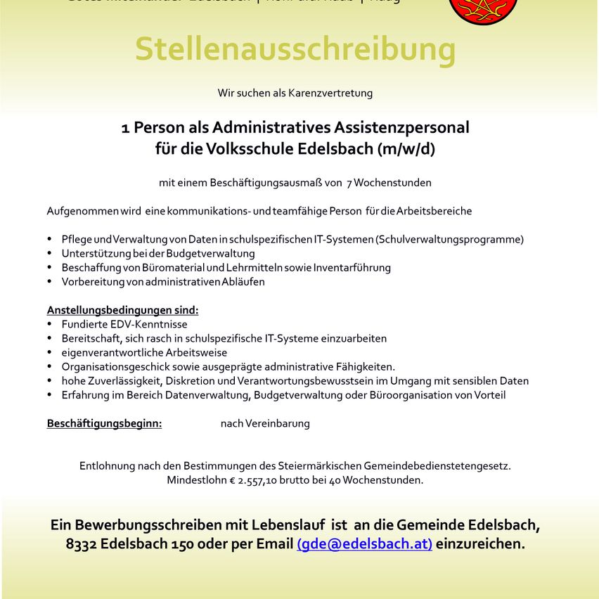 Stellenausschreibung für eine Verwaltungsassistentin an der Volksschule Edelsbach. Die Stelle umfasst 7 Arbeitstage, einschließlich Datenverwaltung, Budgetunterstützung, Büromaterialbeschaffung und Inventarführung. Anforderungen sind E-Learning, IT-Systemerfahrung, organisatorische Fähigkeiten und Datenhandhabungskenntnisse. Bezahlung nach dem Gemeindebedienstetenbezügegesetz. Bewerbung mit Lebenslauf an die Gemeinde Edelsbach.