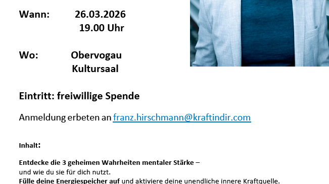Ein Event mit dem Titel Mentale Fitness: Die geheimen Wahrheiten, das am 26.03.2026 um 19:00 Uhr im Obervogau Kultursaal stattfindet. Der Eintritt ist eine freiwillige Spende, mit Anmeldung unter franz.hirschmamn@kraftindir.com. Franz Hirschmann, ein Mentaltrainer, Coach und Speaker, wird drei Geheimnisse mentaler Stärke enthüllen.