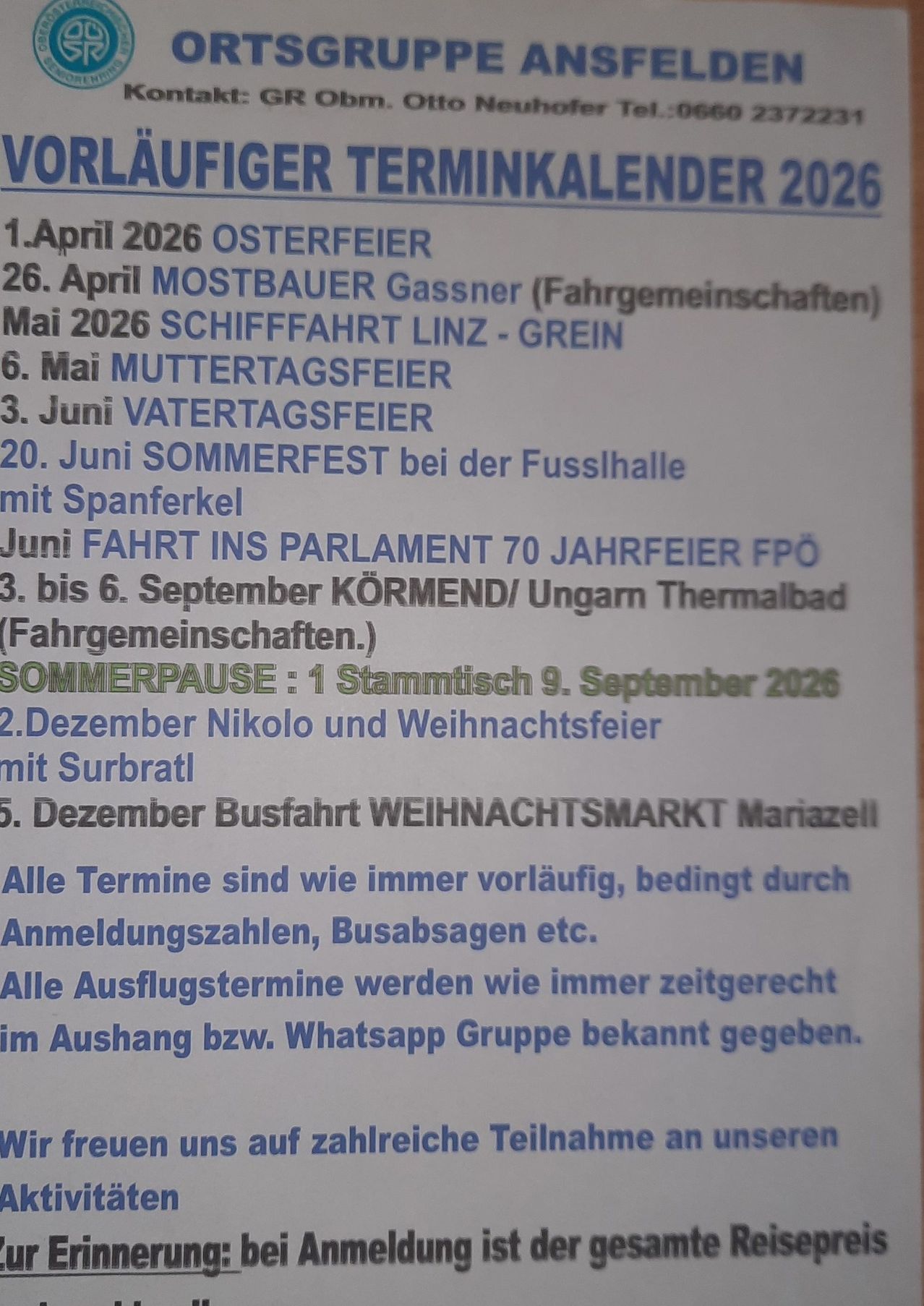 1. April 2026 Osterfeiertag. 26. April Mostbauer Gassner (Fahrgemeinschaften) Mai 2026 Schifffahrt Linz - Grein 6. Mai Muttertagsfeier 3. Juni Vatertagsfeier 20. Juni Sommerfest bei der Fußhalle mit Spanferkel Juni Fahrt ins Parlament 70 Jahre FPÖ 3. bis 6. September Körmend/Ungarn Thermalbad (Fahrgemeinschaften) SOMMERPAUSE: 1 Stammtisch 9. September 2026 2. Dezember Nikolaus und Weihnachtsfeier mit Surbratl 5. Dezember Busfahrt WEIHNACHTSMARKT Mariazell Alle Termine sind wie immer vorläufig, abhängig von Anmeldungszahlen, Busabsagen usw. Alle Ausflugstermine werden wie immer rechtzeitig im Aushang bzw. WhatsApp Gruppe bekannt gegeben.