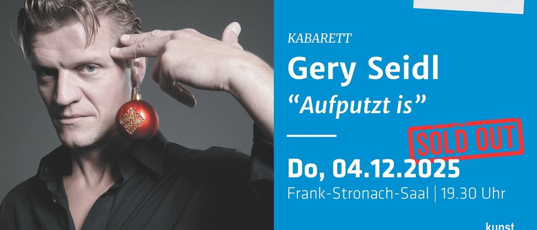 Ein Werbeplakat für eine Kabarett-Show mit Gery Seidl. Die Show trägt den Titel Aufputzt is und findet am 4. Dezember statt. Die Veranstaltung findet im Frank-Stronach-Saal statt.