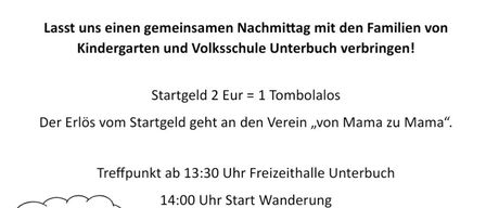 Einladung zur Familienwanderung am Samstag, 9. Mai 2026. Verbringen Sie einen gemeinsamen Nachmittag mit den Familien von Kindergarten und Volksschule Unterbuch. Eintrittsgebühr 2 Euro gleich 1 Tombolalos. Der Erlös geht an den Verein 'von Mama zu Mama'. Treffpunkt um 13:30 Uhr, Freizeithalle Unterbuch. Wanderung beginnt um 14:00 Uhr, Tombola um 17:00 Uhr. Wir freuen uns auf Ihren Besuch! Der Elternverein.