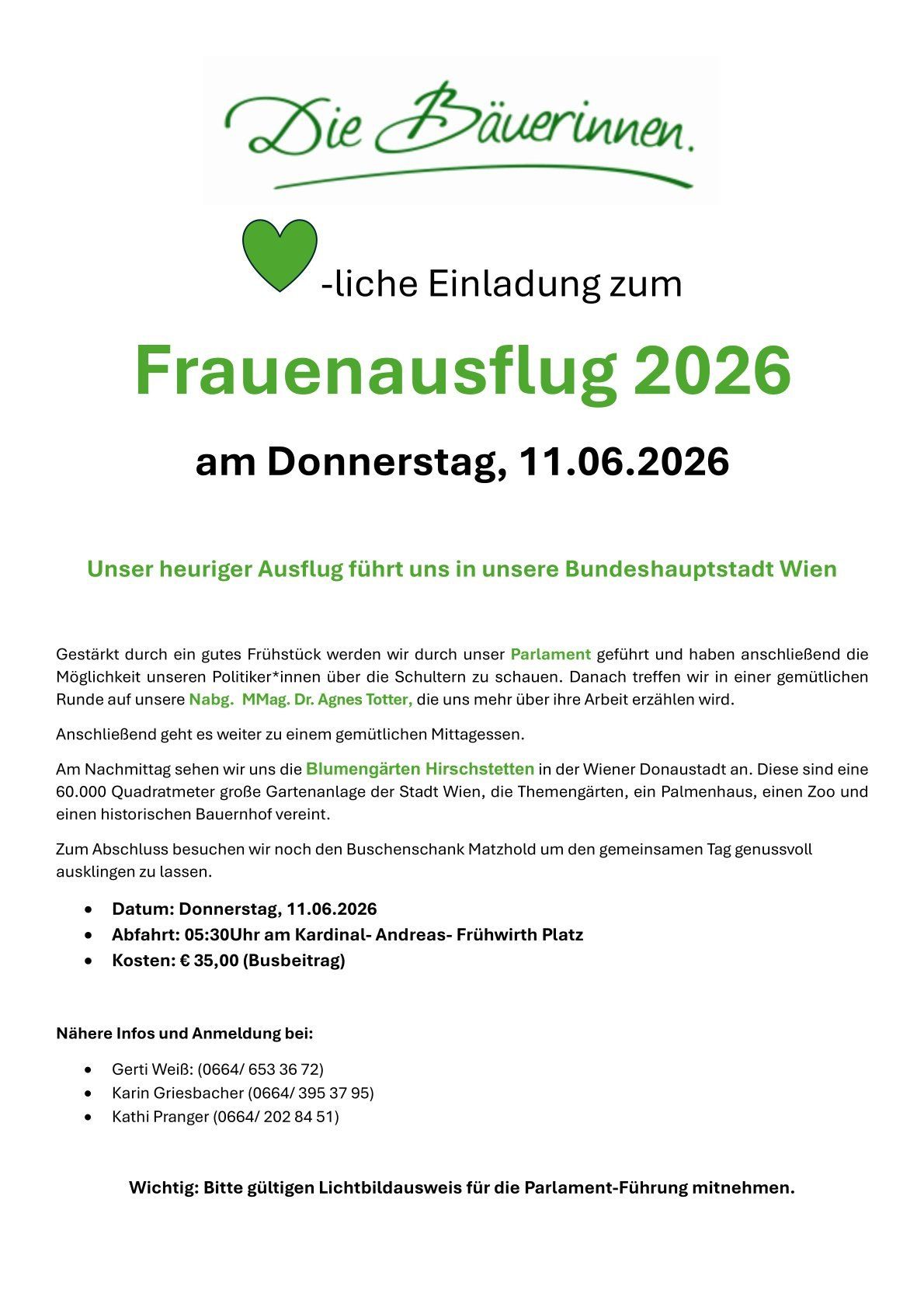Einladung zum Frauenausflug 2026 am Donnerstag, 11.06.2026. Die Ausfahrt führt uns nach Wien. Gestärkt durch ein gutes Frühstück werden wir durch unser Parlament geführt und haben anschließend die Möglichkeit unserer Politiker*innen über die Schultheiss zu schauen. Danach treffen wir uns in einer gemütlichen Runde auf unsere Nabg, MM, Dr. Agnes Totter, die uns mehr über ihre Arbeit erzählen wird. Der Tag endet mit einem Mittagessen und einem Besuch in den Hirschstetten Gärten.