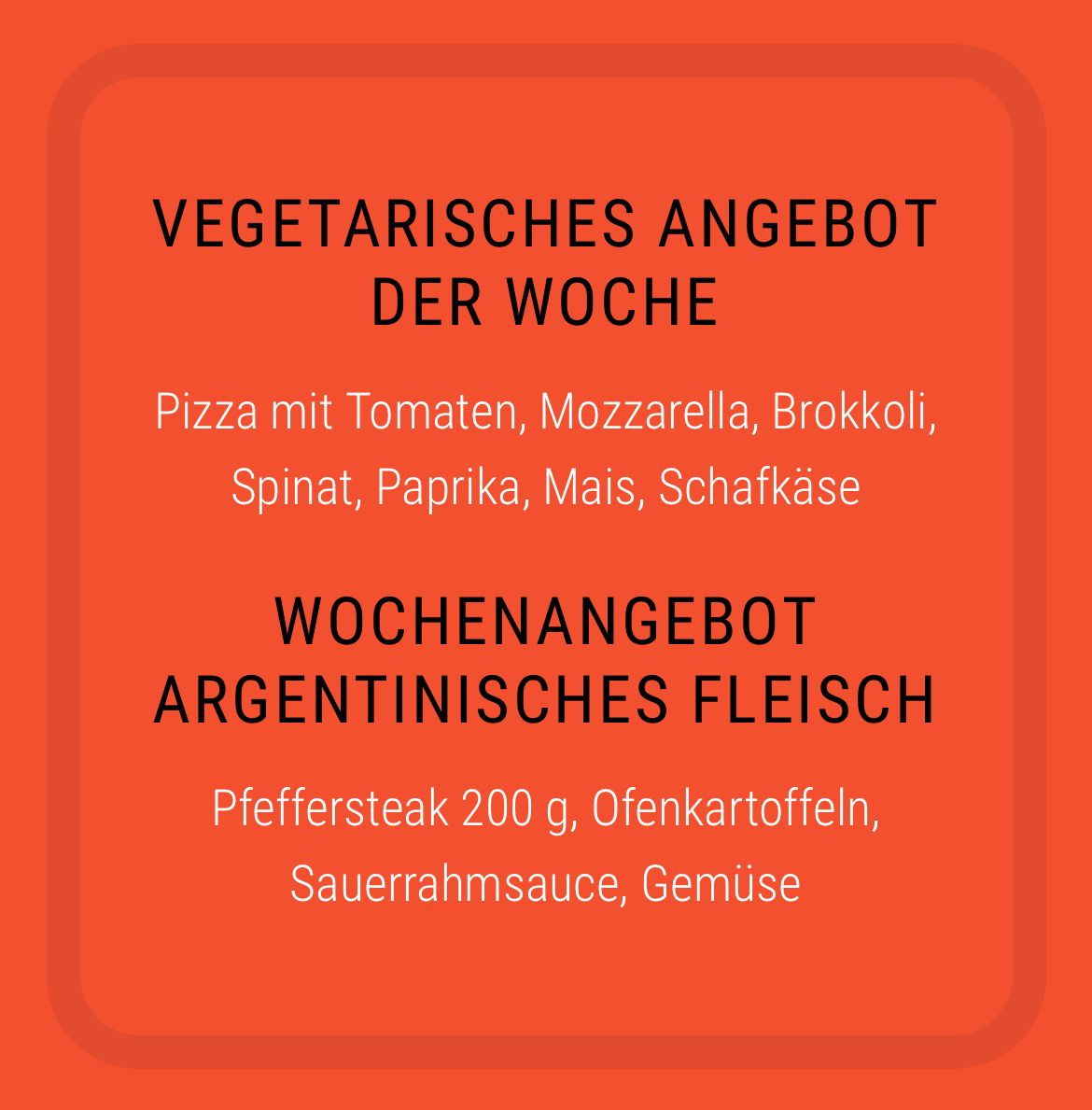 Ein roter Hintergrund zeigt ein vegetarisches Wochenangebot: eine Pizza mit Tomaten, Mozzarella, Brokkoli, Spinat, Paprika, Mais und Schafskäse. Das wöchentliche Fleischangebot ist argentinisches Steak, 200 g, mit Bratkartoffeln, Sauerrahmsauce und Gemüse.