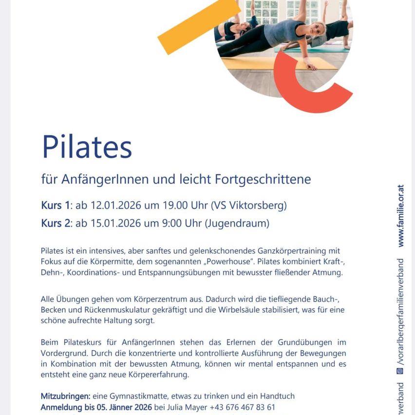 Anzeige für Pilates-Kurse für Anfänger und leicht Fortgeschrittene. Kurs 1: ab 12.01.2026 um 19:00 Uhr (VS Viktorsberg). Kurs 2: ab 15.01.2026 um 9:00 Uhr (Jugendraum). Pilates ist ein intensives, aber sanftes und gesundheitsförderndes Ganzkörpertraining mit Fokus auf die Körpermitte, dem sogenannten 'Powerhouse'. Pilates kombiniert Kraft-, Dehn-, Koordinations- und Entspannungsübungen mit bewusster, fließender Atmung.