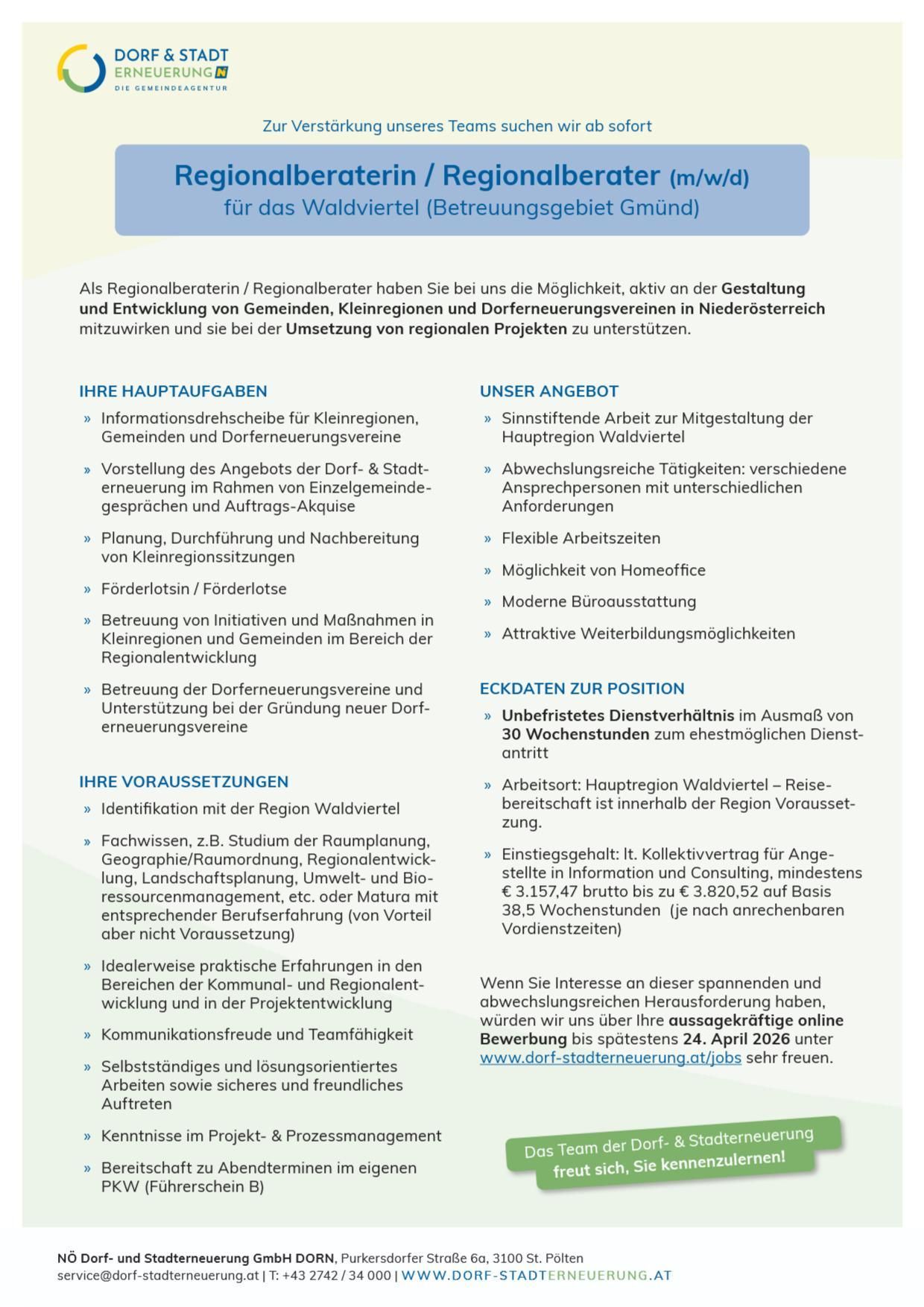Stellenangebot für das Waldviertel (Betreuungsgebiet Gmnd). Aktiv an der Gestaltung und Entwicklung von Gemeinden, Kleinregionen und Dorferneuerungsvereinen in Niederösterreich mitwirken. Hauptaufgaben umfassen Informationsdrehscheibe für Kleinregionen, Planung und Durchführung von Dorf- und Stadterneuerung im Rahmen von Einzelgemeinden und Auftragsakquise. Flexible Arbeitszeiten, Möglichkeit von Homeoffice, moderne Büroausstattung. Anforderungen: Fachwissen in Raumplanung, Landschaftsplanung, Umwelt- und Bioresourcenmanagement, etc. oder relevante Erfahrung. Bruttogehalt: €3.157,47 bis €3.820,52 auf Basis 38,5 Wochenstunden. Bewerben bis spätestens 24. April 2026 unter www.dorf-stadterneuerung.at/jobs.