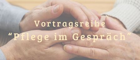 A picture of two elderly people's hands clasped together with the words 'Vortragsreihe Pflege im Gesprach' written above them.